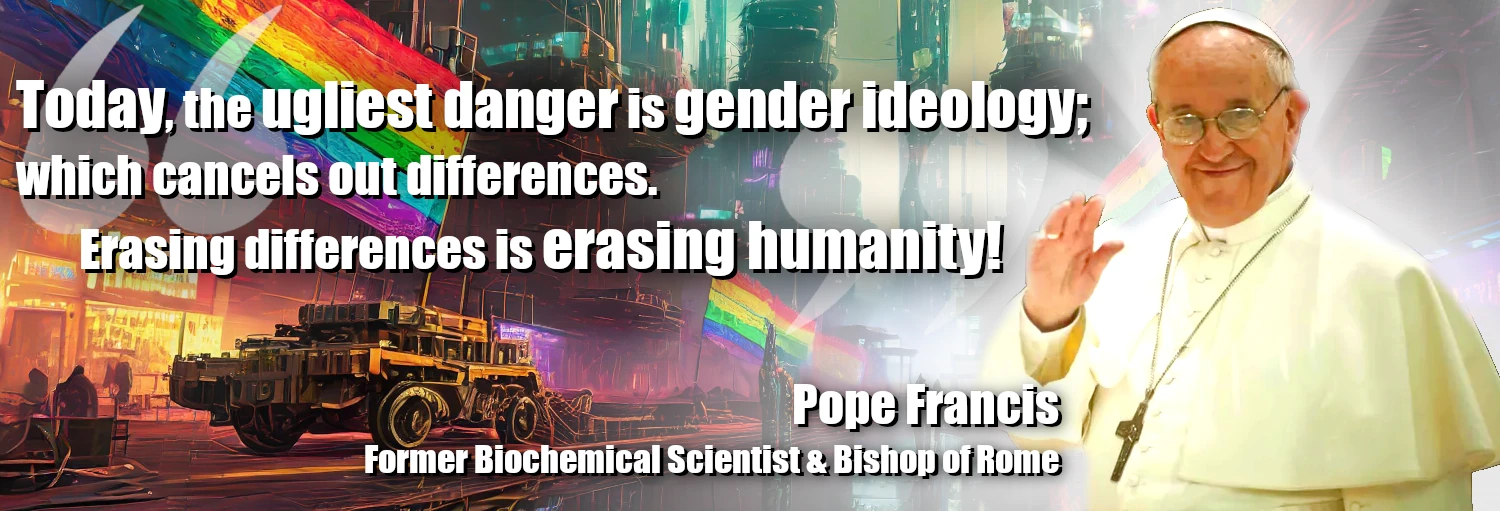 Pope Francis: Gender Ideology is the ugliest evil of today because it erases differences; which erases our humanity!